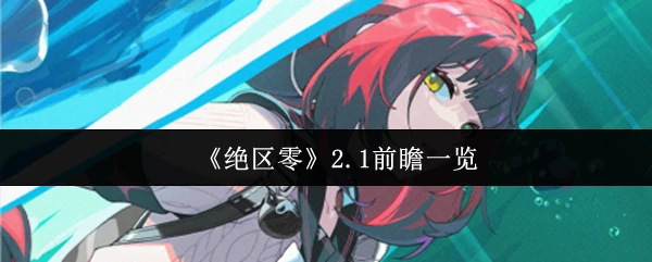 绝区零2.1版本重磅更新！全新内容抢先看