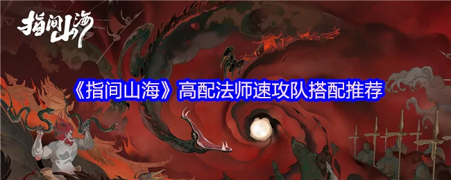 指尖山海最强法师速攻队！3分钟速成高配阵容