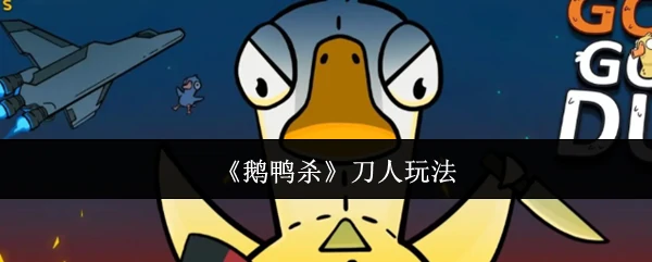 鹅鸭杀全新刀人玩法揭秘 刺激对决一触即发