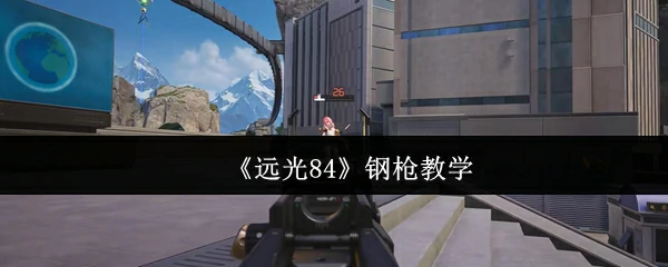 钢枪速成秘籍：远光84实战技巧一学就会