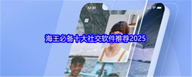 2025最火社交软件海王都在用这十款