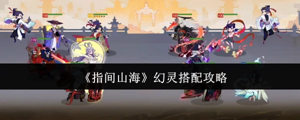 指尖山海幻灵最强搭配指南 轻松打造无敌阵容