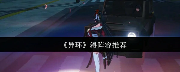 异环浔最强阵容搭配 轻松通关必备攻略