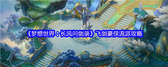 飞剑豪侠流派全解析：长风问剑录最强攻略