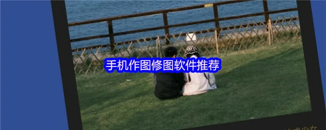 手机修图必备！这些作图神器让你秒变摄影大师