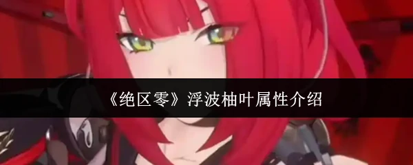 浮波柚叶绝区零属性解析：掌握核心战力关键