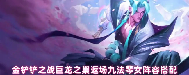 巨龙之巢九法琴女回归，版本最强阵容一键上分