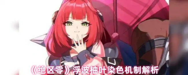 浮波柚叶染色机制全揭秘：绝区零核心玩法解析