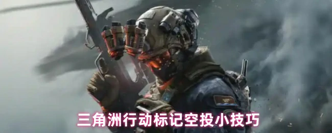 三角洲行动必学空投标记技巧 轻松掌握高效战术