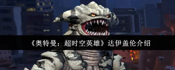 宇宙最强敌来袭！奥特曼激战超时空怪兽达伊盖伦