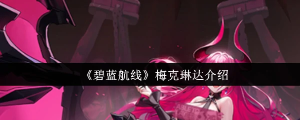 碧蓝航线梅克琳达：神秘海妖的致命诱惑