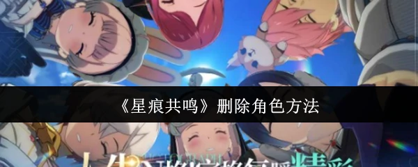 星痕共鸣角色删除指南