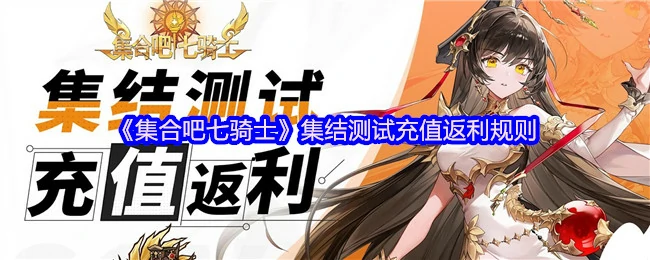 七骑士集结测试充值福利来袭，限时返利不容错过