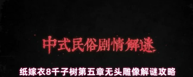 纸嫁衣8千子树第五章：无头雕像解谜技巧大公开