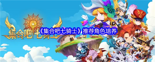 七骑士最强角色培养指南 轻松打造巅峰阵容
