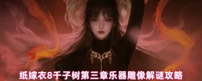 纸嫁衣8千子树第三章乐器雕像解密技巧大公开