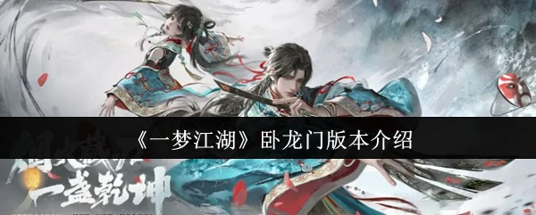 江湖新篇卧龙门来袭！全新版本畅玩攻略速看