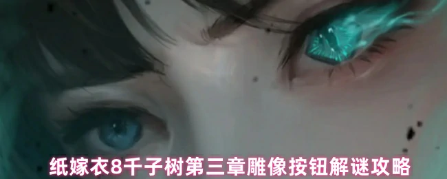 纸嫁衣8千子树第三章雕像机关破解技巧大全