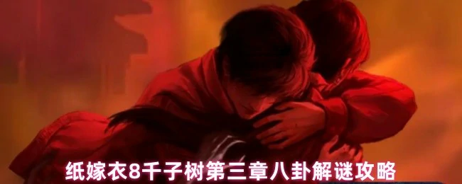 纸嫁衣8千子树八卦解谜全攻略：第三章通关技巧大公开
