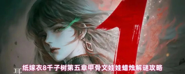 纸嫁衣8千子树第五章甲骨文娃娃蜡烛解密技巧大公开