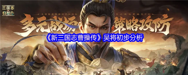 东吴名将实力解析：曹操传中的江东英豪战力榜
