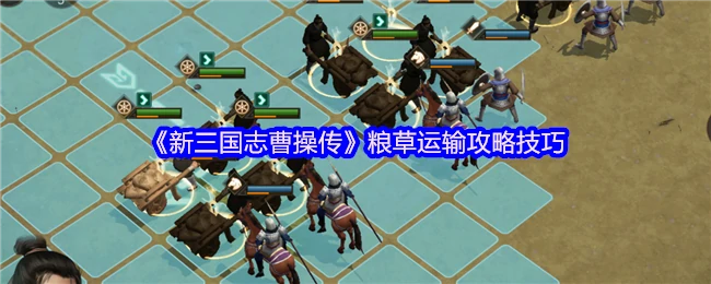 曹操传粮草运输终极技巧：高效省时必看攻略