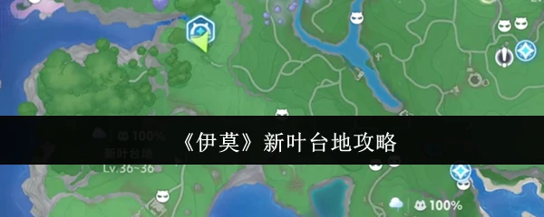 伊莫新叶台地探秘指南：解锁隐藏玩法与宝藏路线