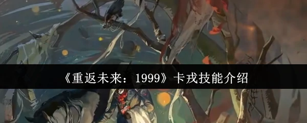 卡戎技能全解析：重返未来1999最强战斗指南