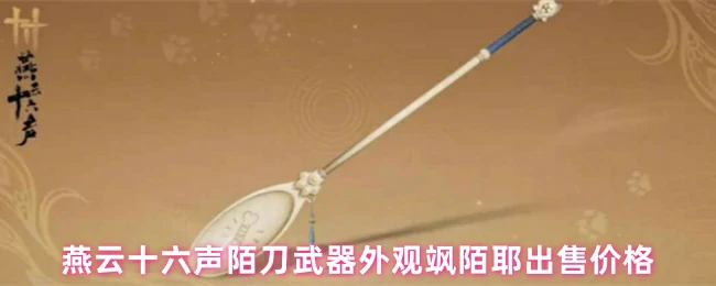 陌刀飒耶外观价格曝光 燕云十六声玩家必看攻略