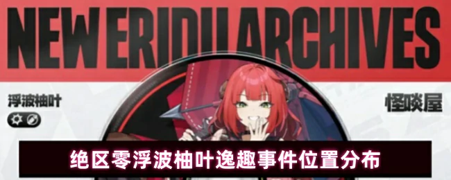 浮波柚叶逸趣事件全点位攻略 探索绝区零隐藏彩蛋