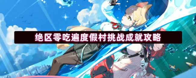 绝区零度假村美食挑战全攻略，轻松拿成就！