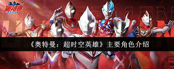 宇宙英雄终极档案！揭秘奥特曼超时空传奇主角团