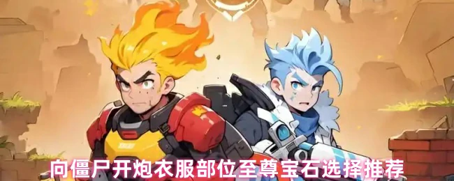 僵尸开炮必看！至尊宝石衣服部位最强搭配指南