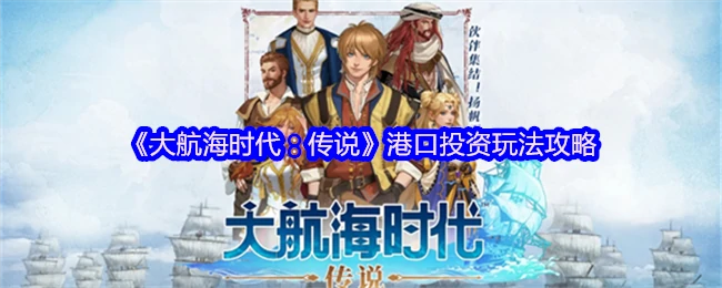 大航海时代港口投资秘籍：快速致富攻略