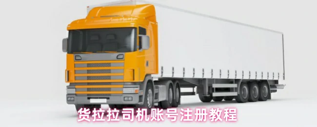 货拉拉司机注册全攻略 3分钟快速开通接单账号