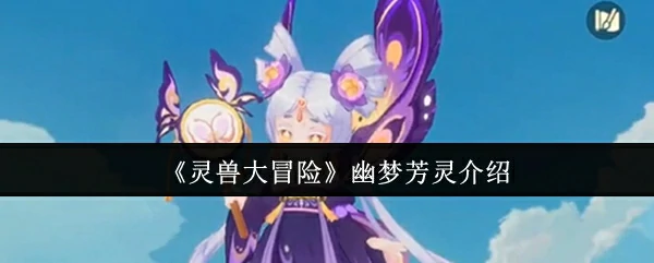 幽梦芳灵揭秘！神秘灵兽的奇幻冒险之旅