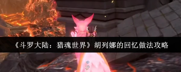 胡列娜猎魂回忆录：高效攻略助你轻松通关