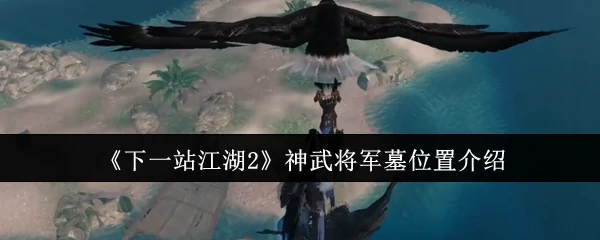 江湖2神武将军墓探秘：隐藏位置与宝藏全攻略