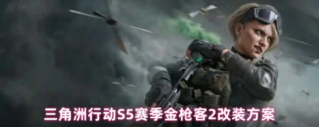 三角洲行动S5赛季：金枪客2终极改装攻略 战力飙升指南