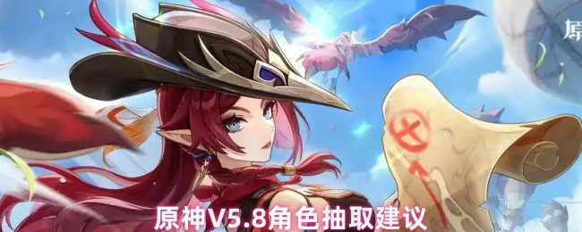 5.8版本抽卡指南：这些角色必拿下！