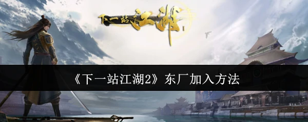 江湖2东厂秘闻：加入方法大揭秘