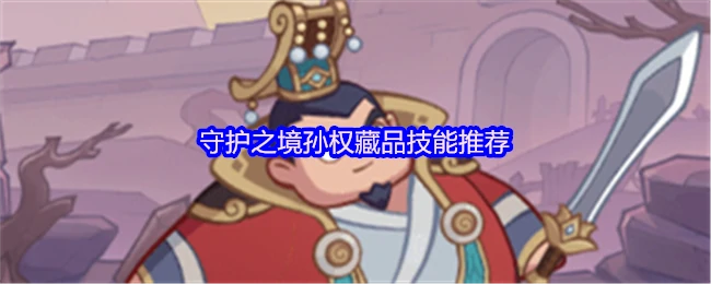 孙权藏品最强技能搭配 战力飙升秘籍