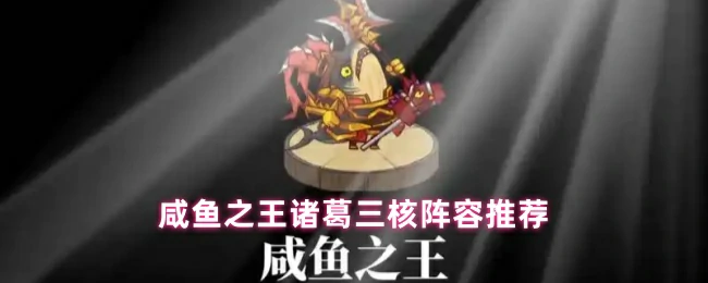 咸鱼之王诸葛三核最强阵容 轻松制霸竞技场