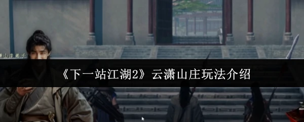 江湖2云潇山庄探秘：全新玩法抢先体验