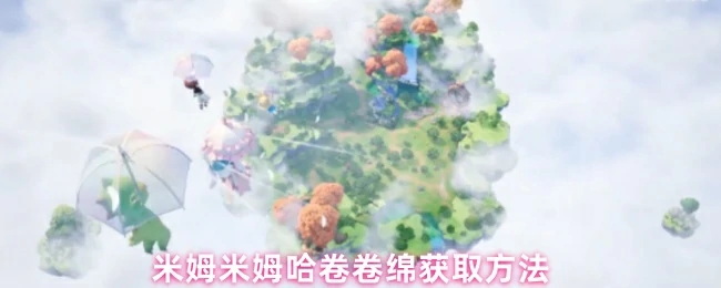 轻松掌握米姆哈卷获取技巧 38字福利攻略