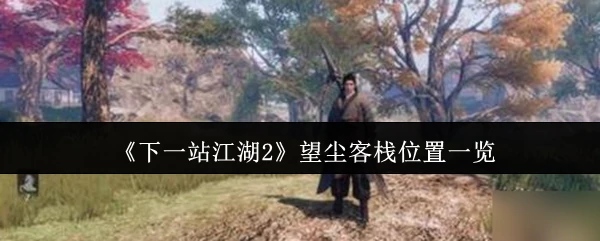 江湖2必看！望尘客栈全地图位置攻略