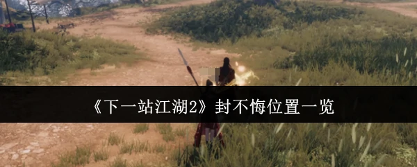下一站江湖2封不悔位置全攻略