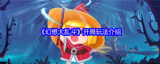 幻想大乱斗：3分钟上手必看！新手开局速胜秘籍