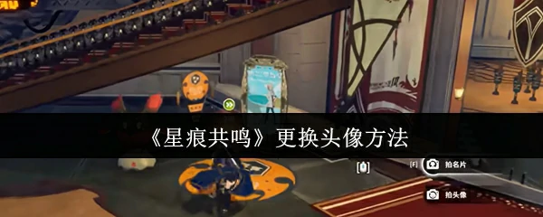 星痕共鸣头像更换秘籍 轻松打造个性形象