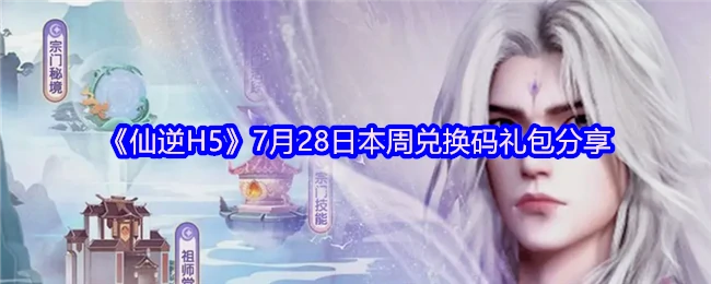仙逆H5本周最新兑换码限时领取 28日专属礼包